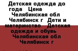 Детская одежда до 1года › Цена ­ 100-500 - Челябинская обл., Челябинск г. Дети и материнство » Детская одежда и обувь   . Челябинская обл.,Челябинск г.